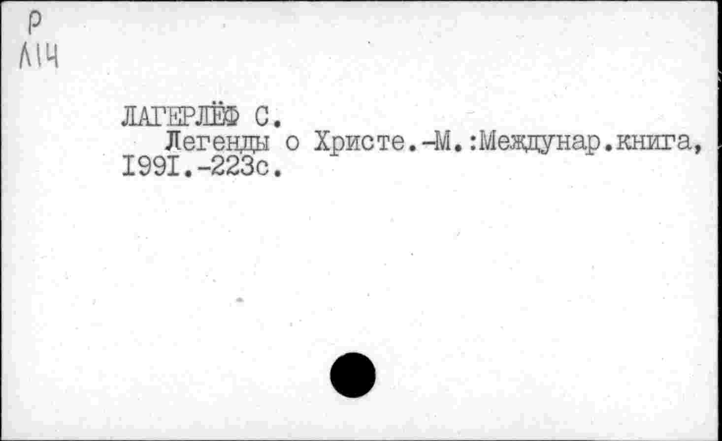 ﻿P
Л1Ч
ЛАГЕРЛЁФ С.
Легенды о Христе.-М. :Междунар.книга, 1991.-223с.